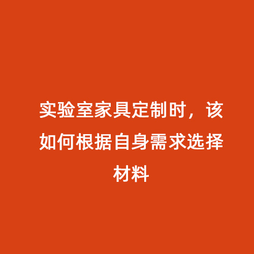實(shí)驗(yàn)室家具定制時，該如何根據(jù)自身需求選擇材料