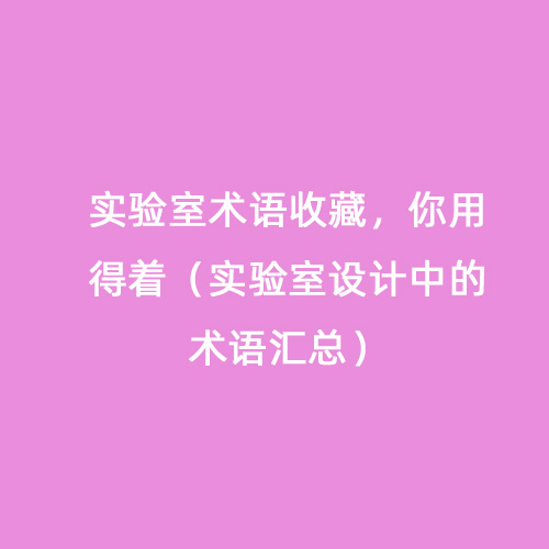實(shí)驗(yàn)室術(shù)語(yǔ)收藏，你用得著（實(shí)驗(yàn)室設(shè)計(jì)中的術(shù)語(yǔ)匯總）