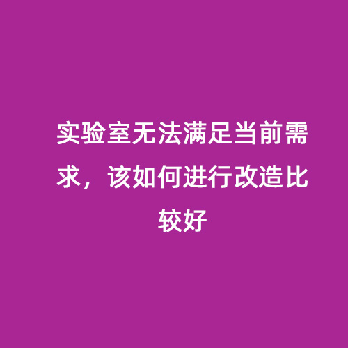 實(shí)驗(yàn)室無(wú)法滿足當(dāng)前需求，該如何進(jìn)行改造比較好