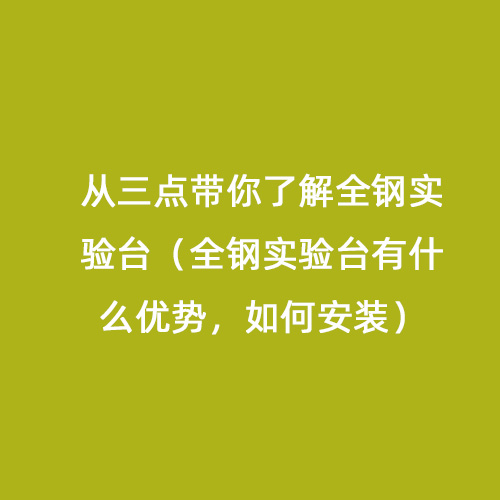 從三點(diǎn)帶你了解全鋼實(shí)驗(yàn)臺(tái)（全鋼實(shí)驗(yàn)臺(tái)有什么優(yōu)勢(shì)，如何安裝）