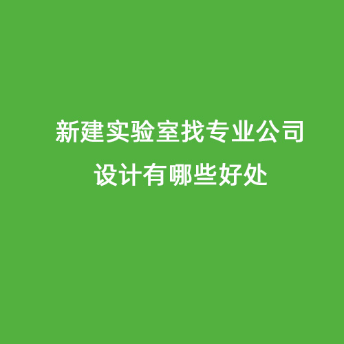新建實(shí)驗(yàn)室找專業(yè)公司設(shè)計(jì)有哪些好處