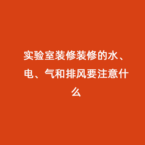 實(shí)驗(yàn)室裝修裝修的水、電、氣和排風(fēng)要注意什么