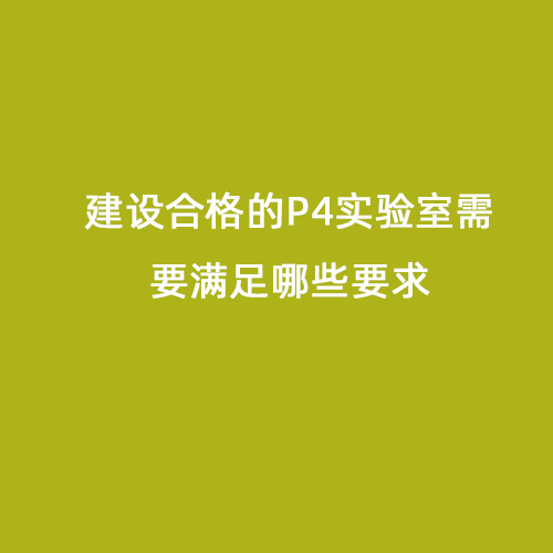 建設(shè)合格的P4實(shí)驗(yàn)室需要滿(mǎn)足哪些要求